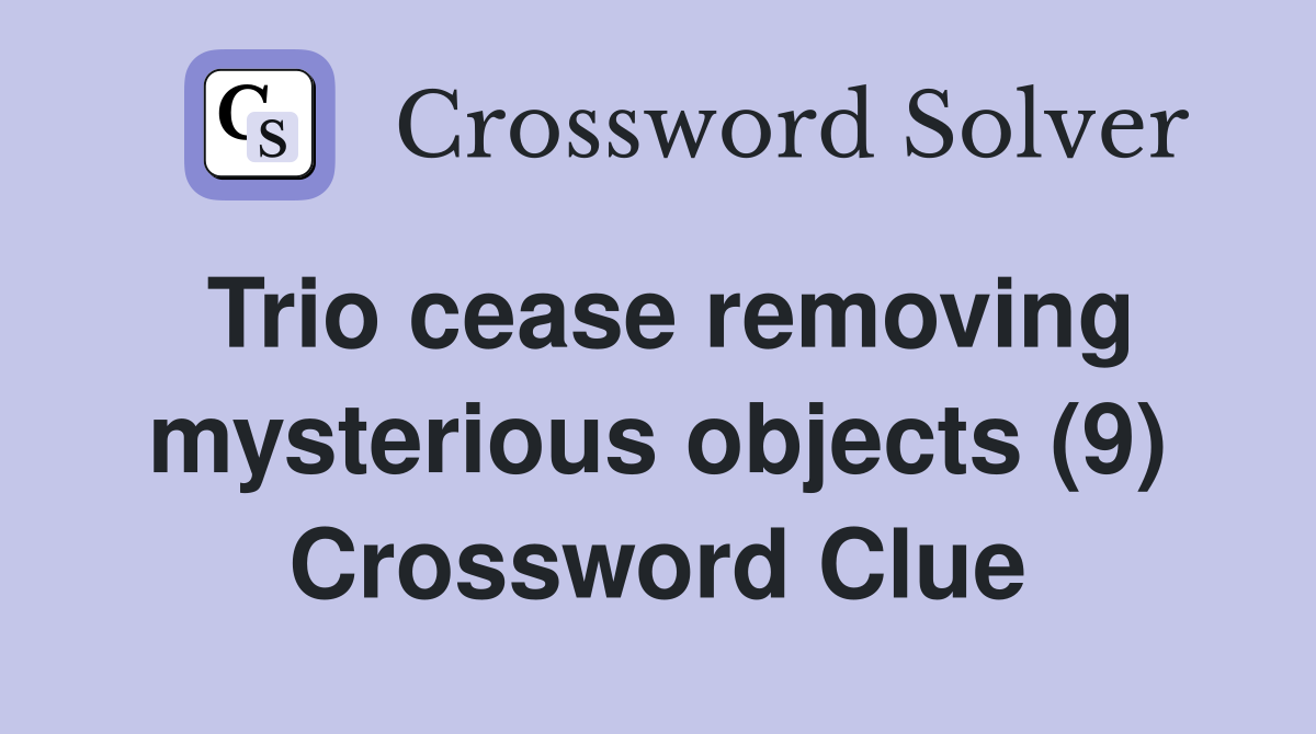 Trio cease removing mysterious objects (9) Crossword Clue