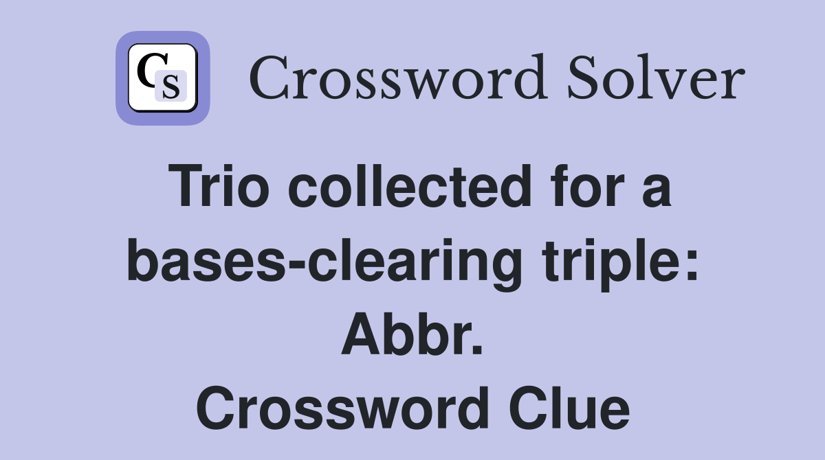 Trio collected for a bases-clearing triple: Abbr. Crossword Clue
