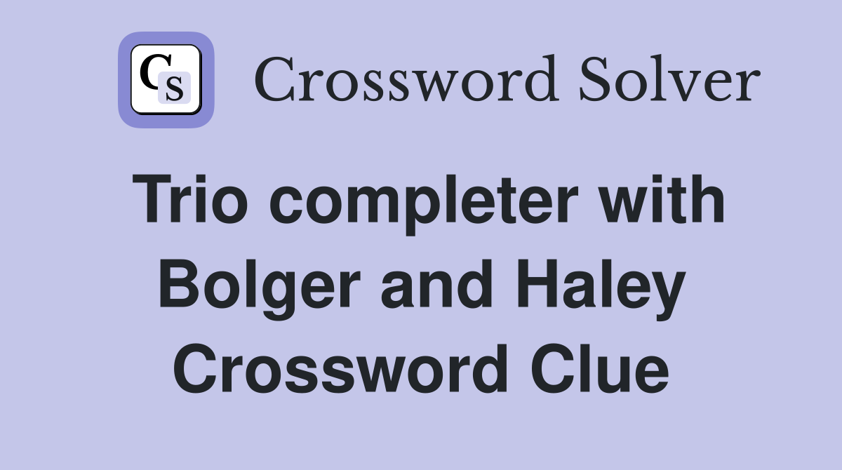 Trio completer with Bolger and Haley Crossword Clue