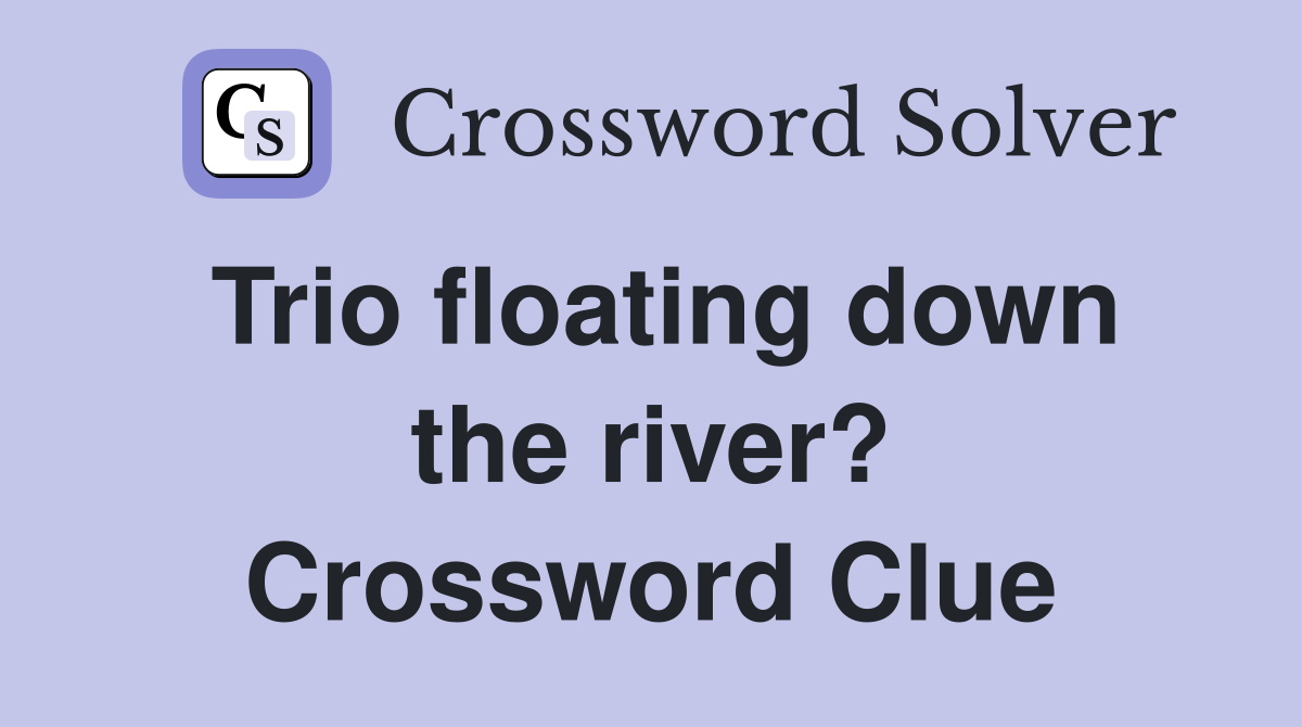 Trio floating down the river? Crossword Clue