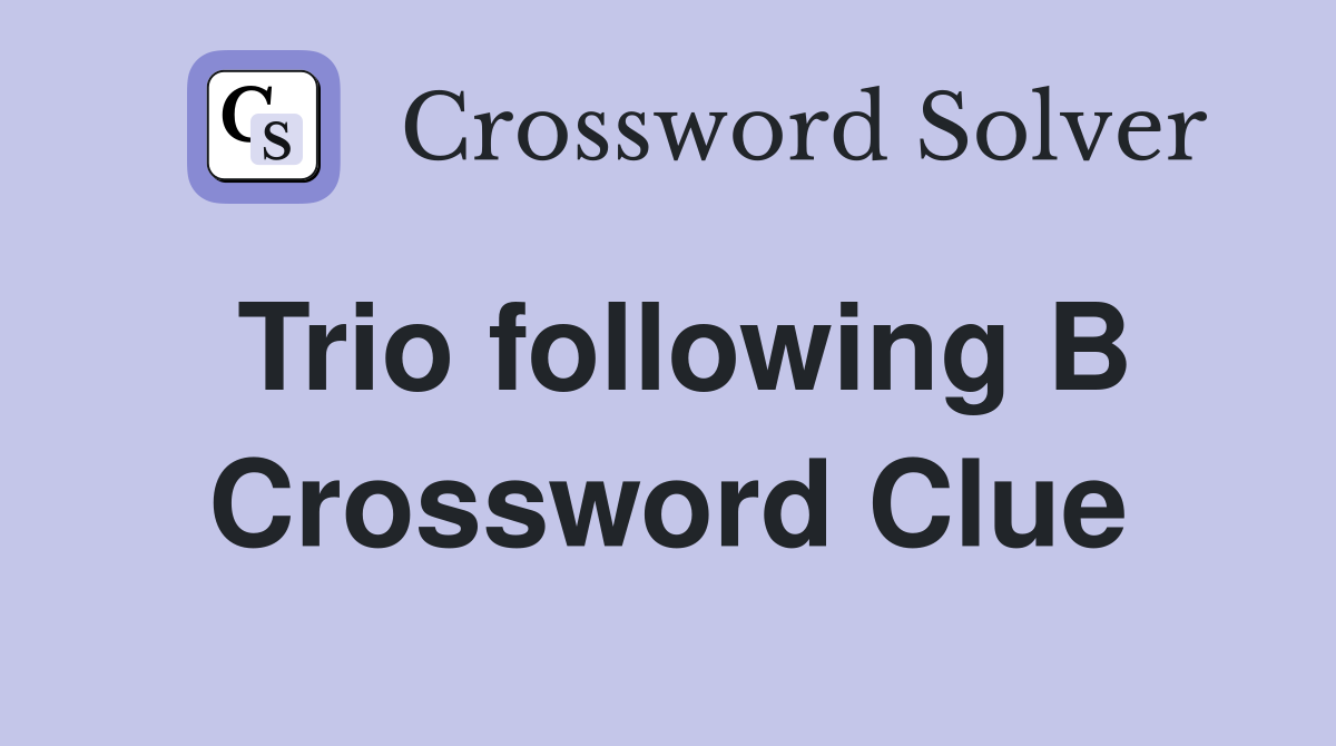 Trio following B Crossword Clue