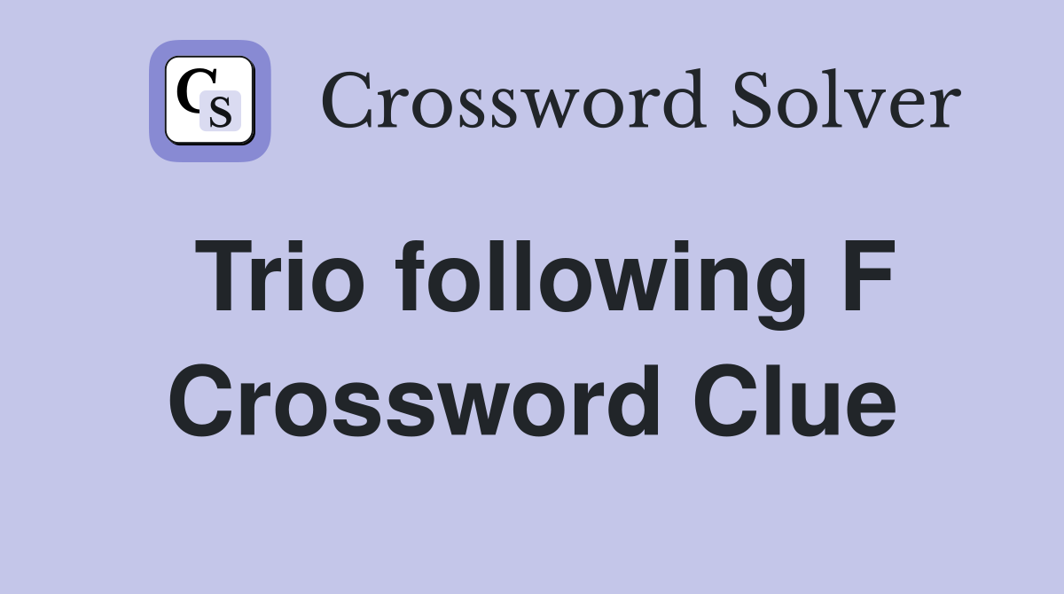 Trio following F Crossword Clue