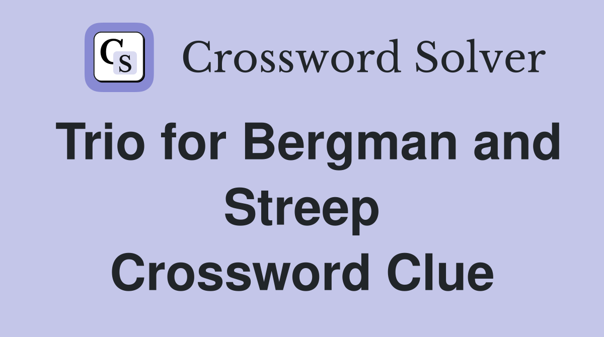 Trio for Bergman and Streep Crossword Clue