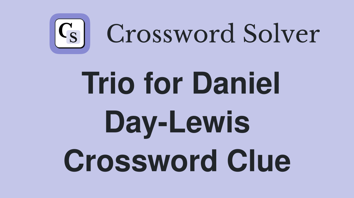 Trio for Daniel Day-Lewis Crossword Clue
