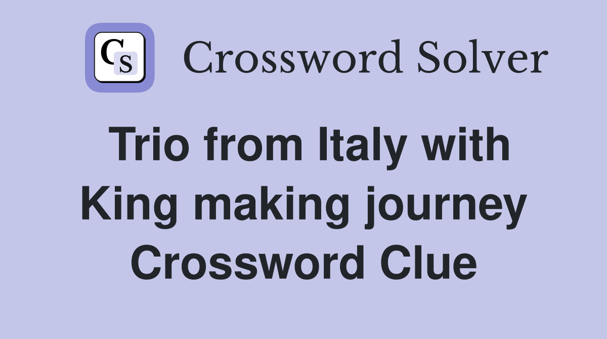 Trio from Italy with King making journey Crossword Clue