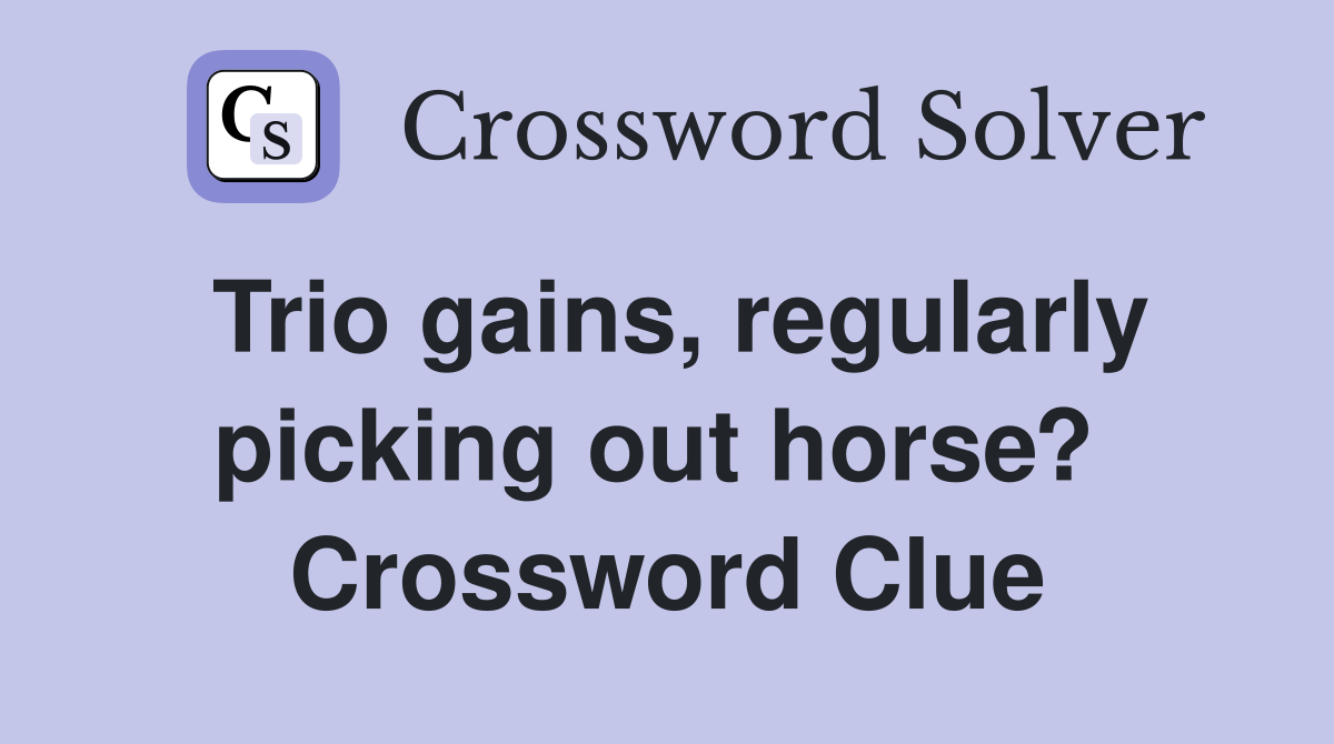 Trio gains, regularly picking out horse?  Crossword Clue