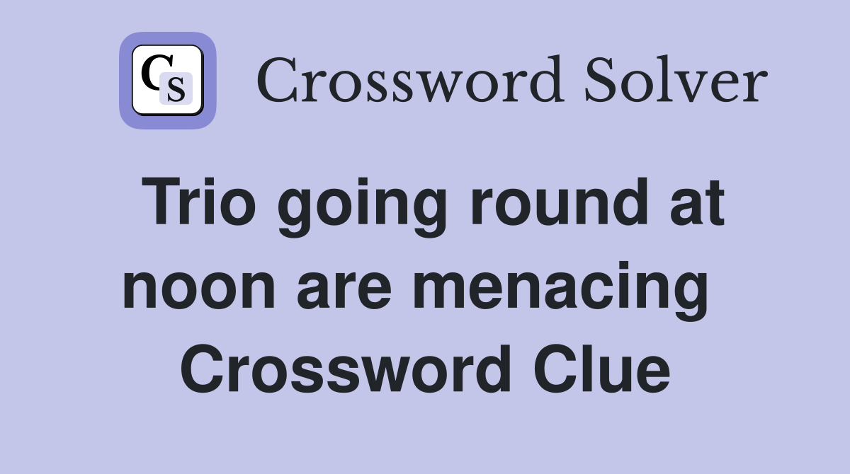 Trio going round at noon are menacing  Crossword Clue