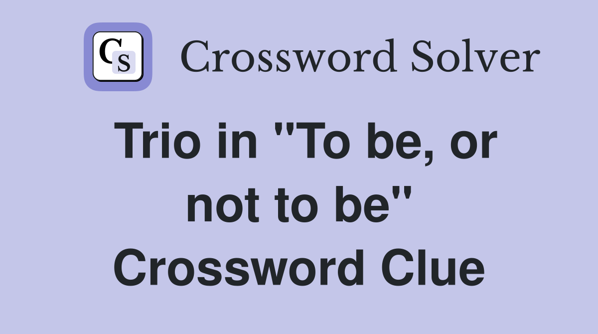 Trio in "To be, or not to be" Crossword Clue