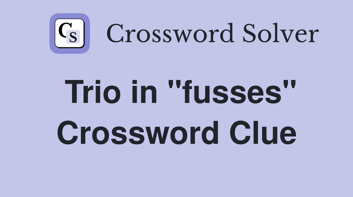 Trio in ''fusses'' Crossword Clue
