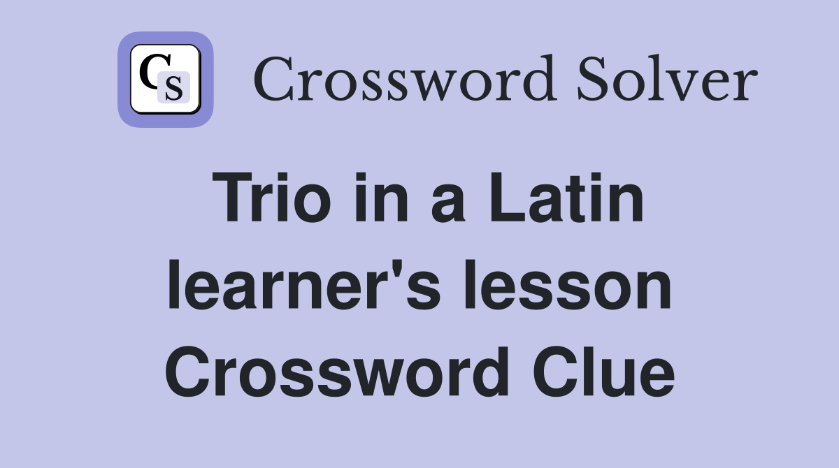 Trio in a Latin learner's lesson Crossword Clue