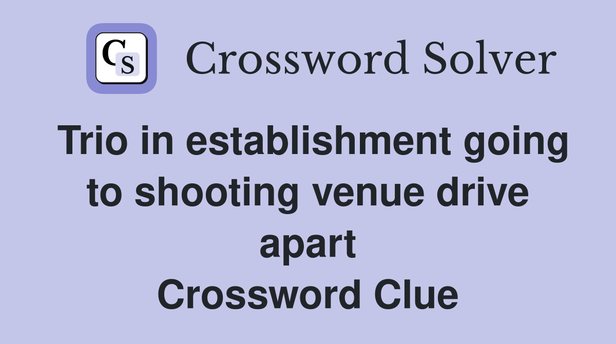 Trio in establishment going to shooting venue drive apart Crossword Clue