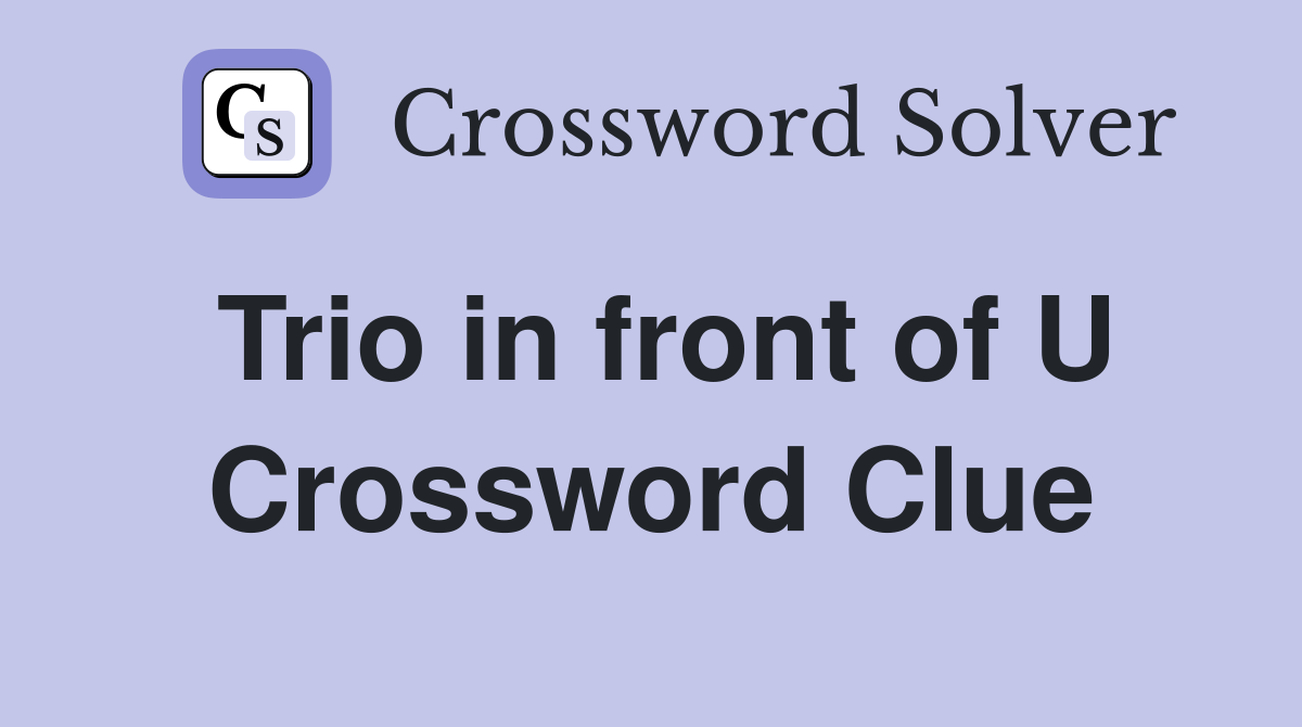 Trio in front of U Crossword Clue