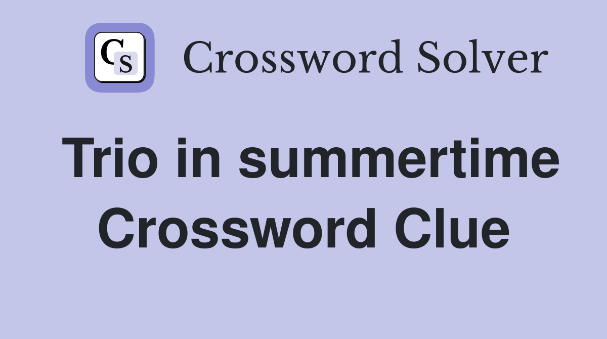 Trio in summertime Crossword Clue