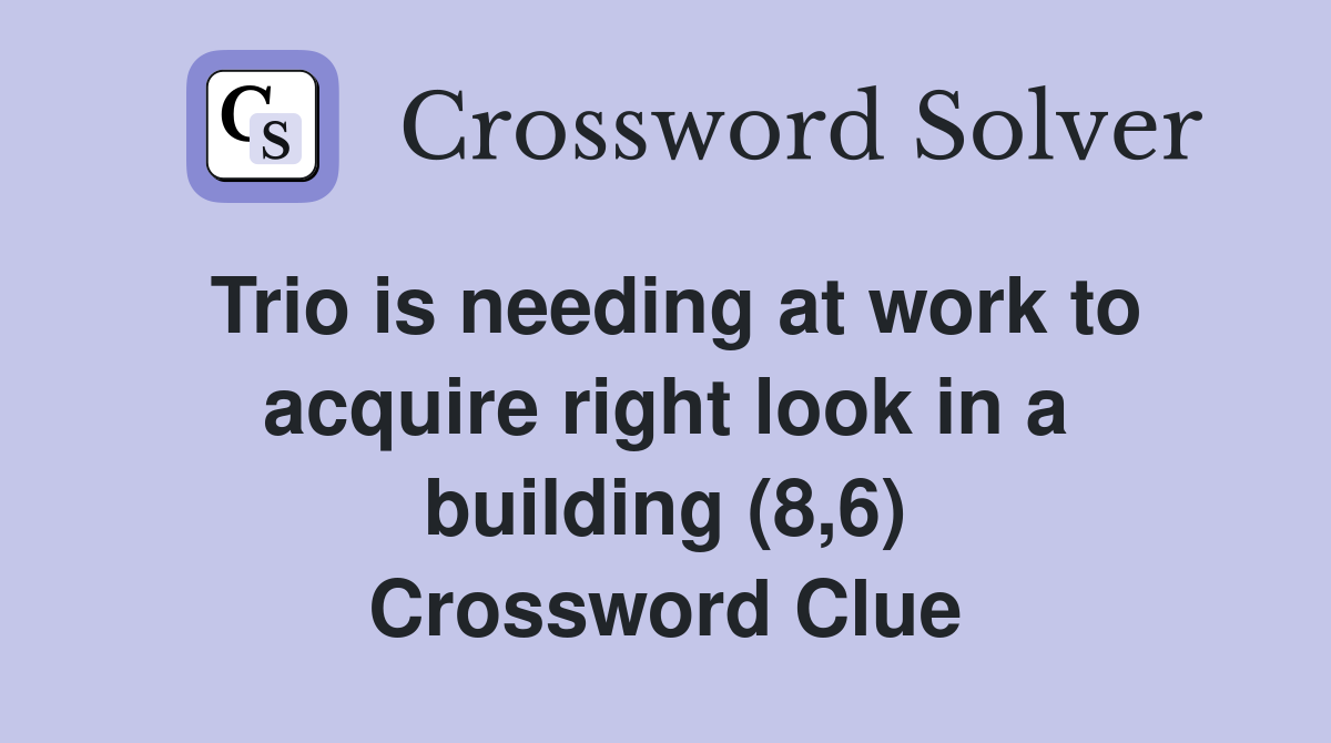Trio is needing at work to acquire right look in a building (8,6) Crossword Clue