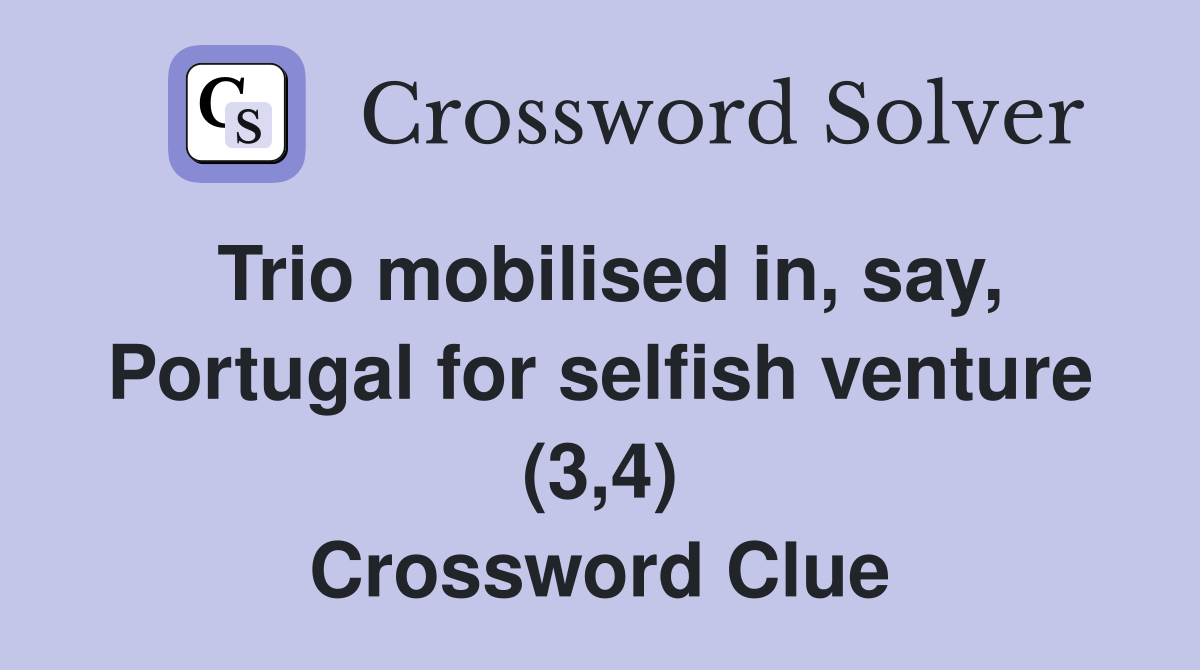 Trio mobilised in, say, Portugal for selfish venture (3,4) Crossword Clue