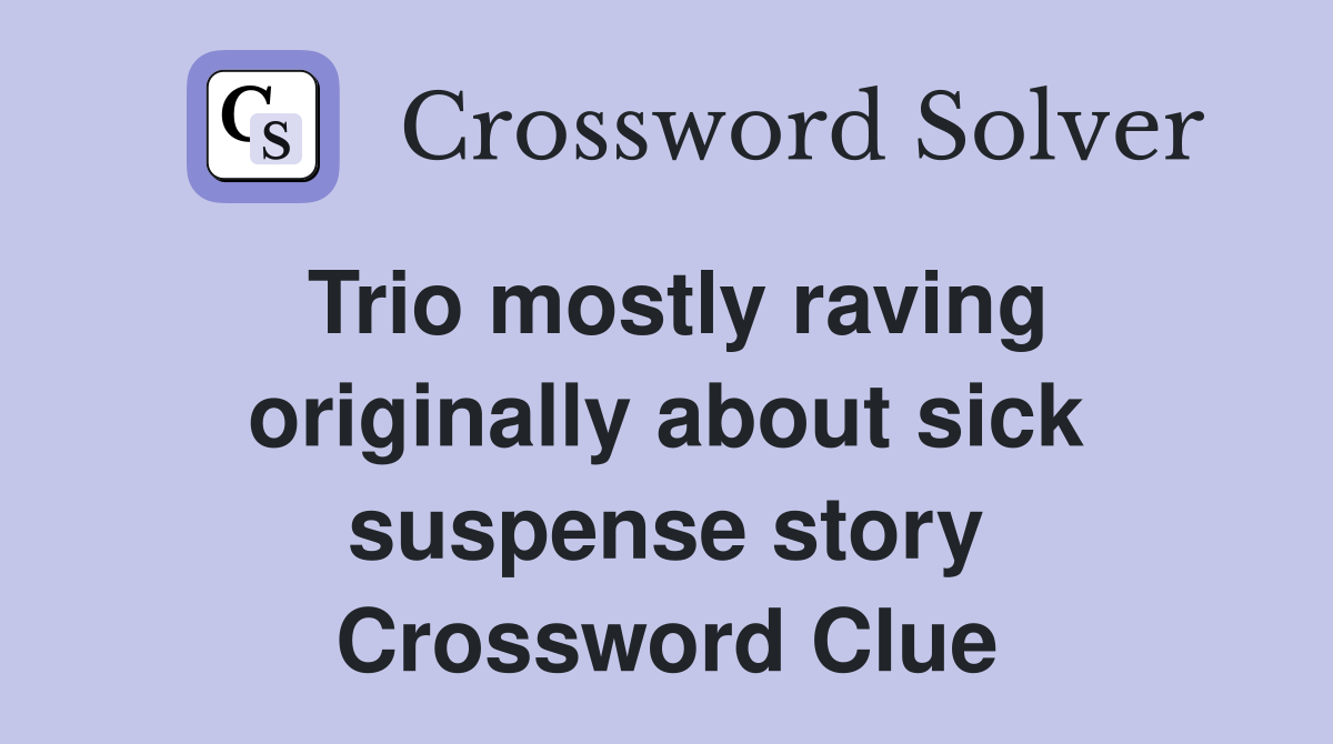 Trio mostly raving originally about sick suspense story Crossword Clue