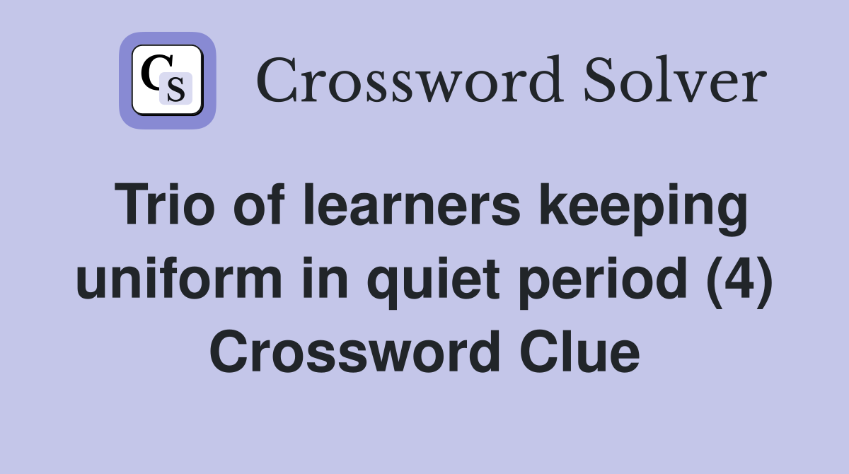 Trio of learners keeping uniform in quiet period (4) Crossword Clue