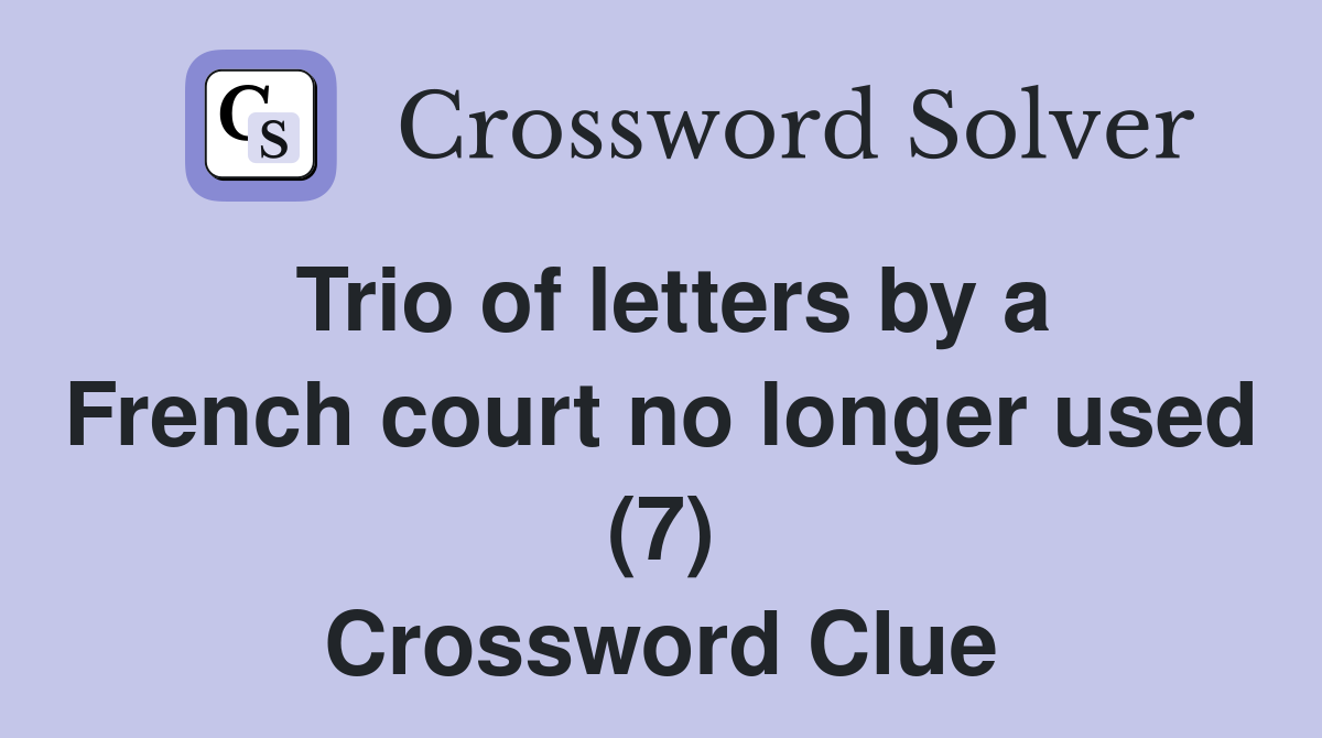 Trio of letters by a French court no longer used (7) Crossword Clue