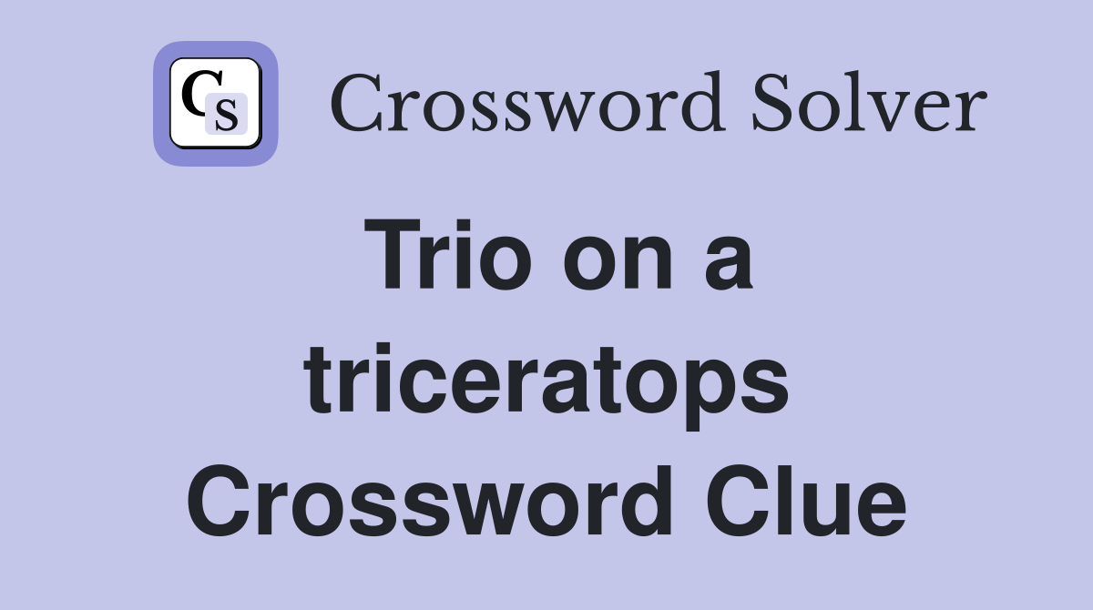 Trio on a triceratops Crossword Clue