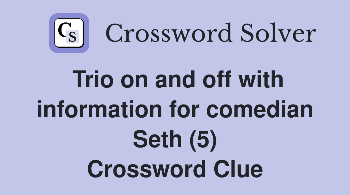 Trio on and off with information for comedian Seth (5) Crossword Clue