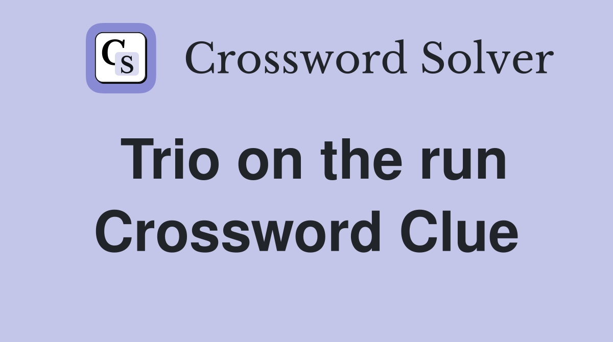 Trio on the run Crossword Clue