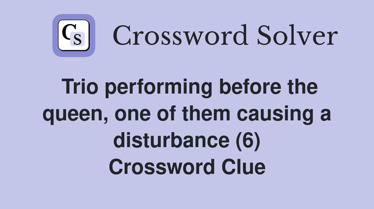 Trio performing before the queen, one of them causing a disturbance (6) Crossword Clue