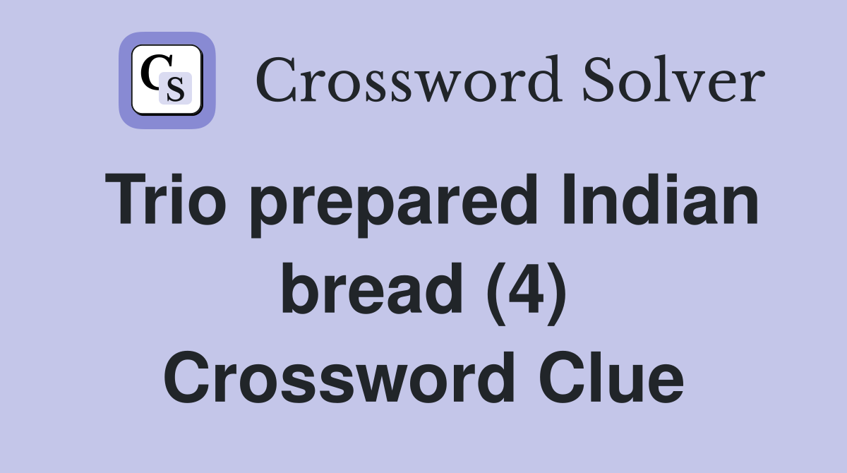 Trio prepared Indian bread (4) Crossword Clue
