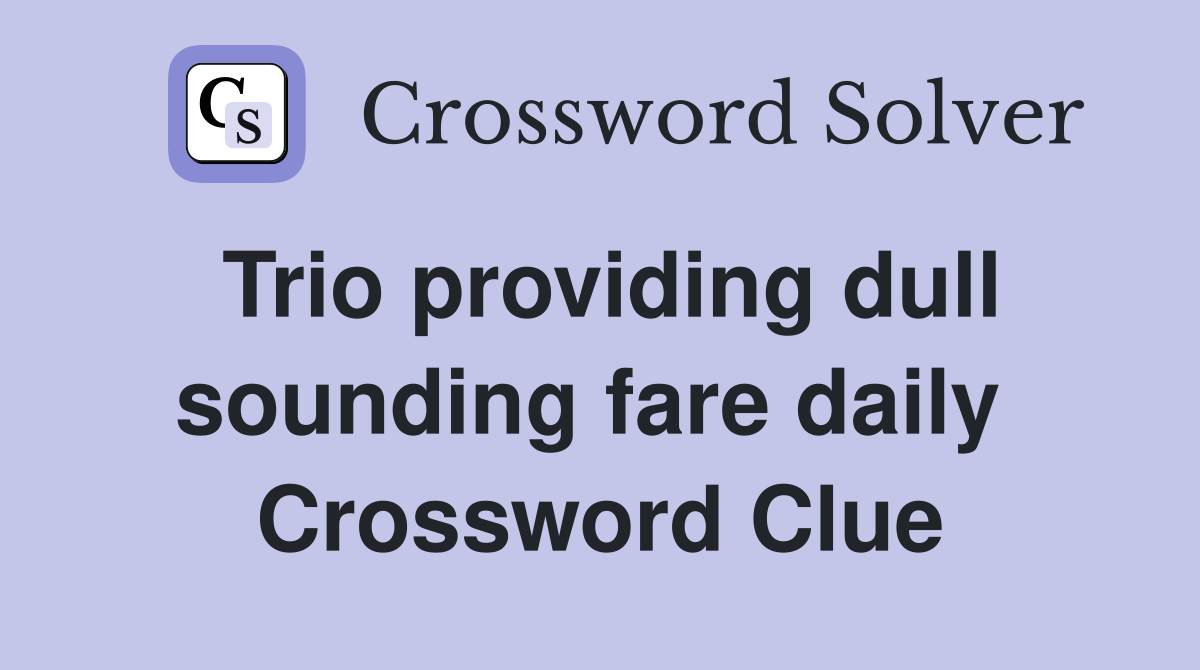 Trio providing dull sounding fare daily  Crossword Clue