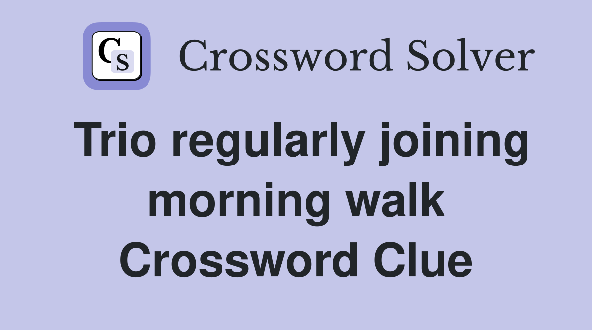 Trio regularly joining morning walk Crossword Clue