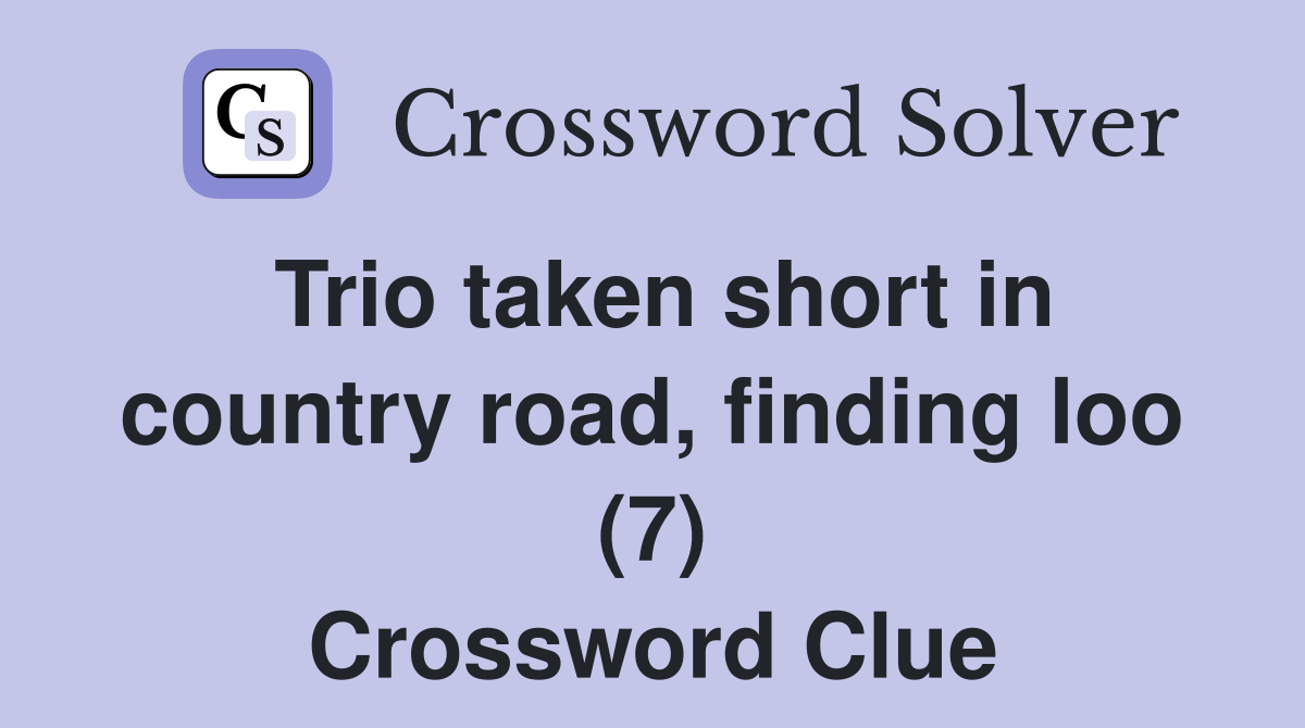 Trio taken short in country road, finding loo (7) Crossword Clue