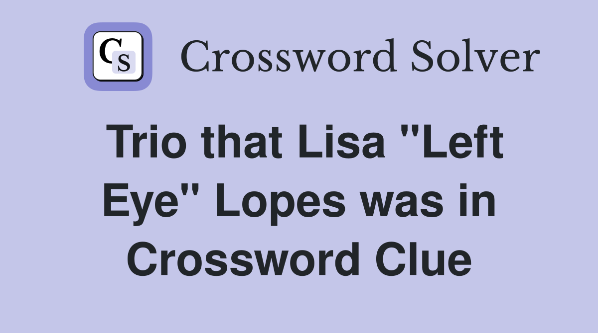 Trio that Lisa "Left Eye" Lopes was in Crossword Clue