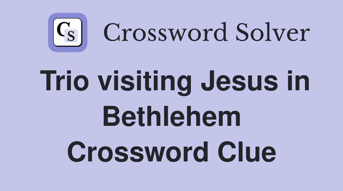 Trio visiting Jesus in Bethlehem Crossword Clue