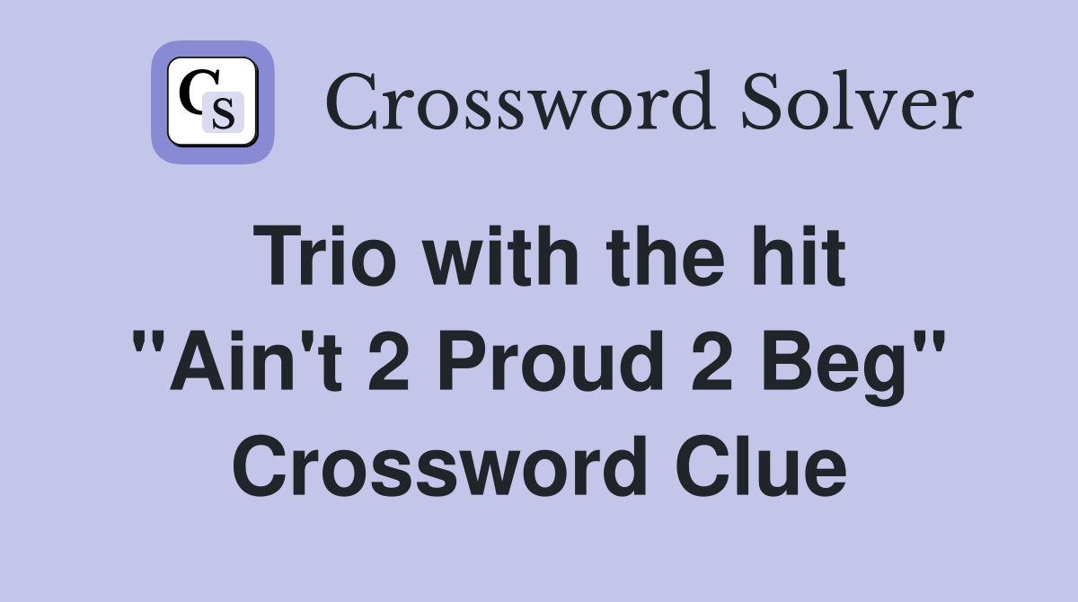 Trio with the hit "Ain't 2 Proud 2 Beg" Crossword Clue