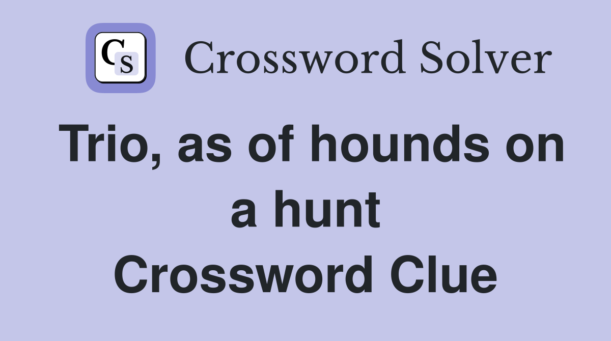 Trio, as of hounds on a hunt Crossword Clue
