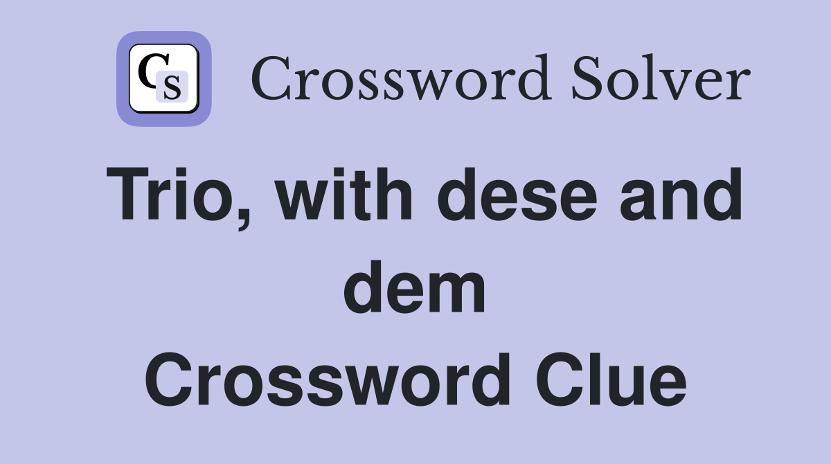 Trio, with dese and dem Crossword Clue