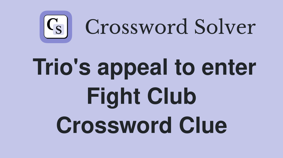 Trio's appeal to enter Fight Club Crossword Clue