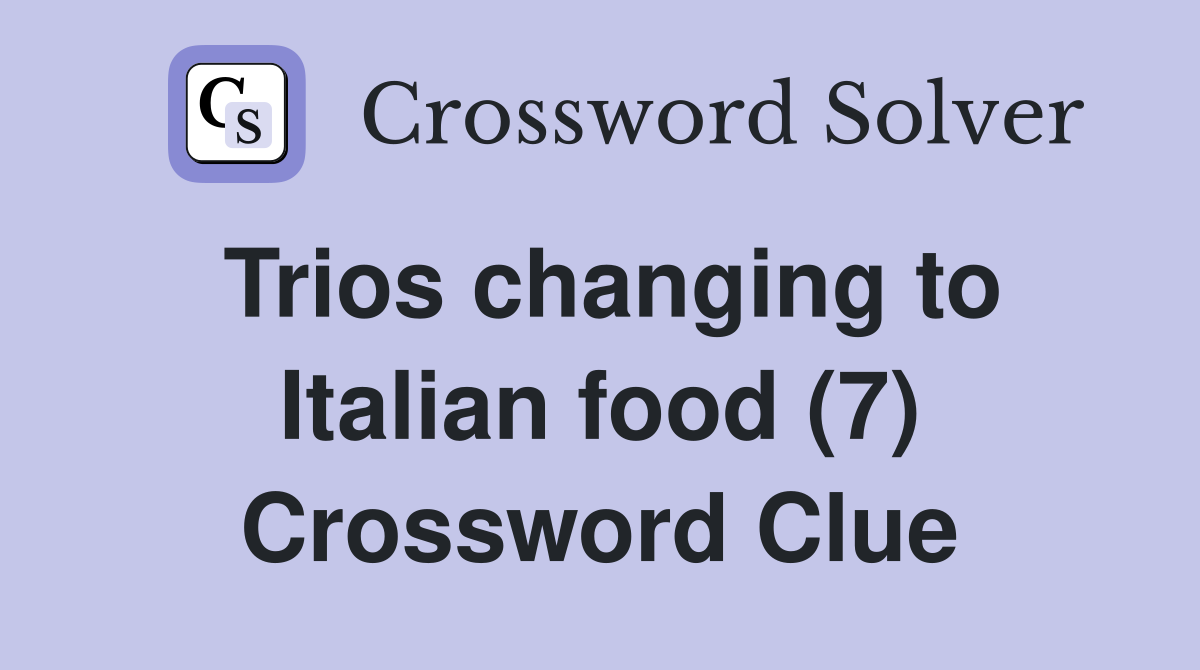 Trios changing to Italian food (7) Crossword Clue