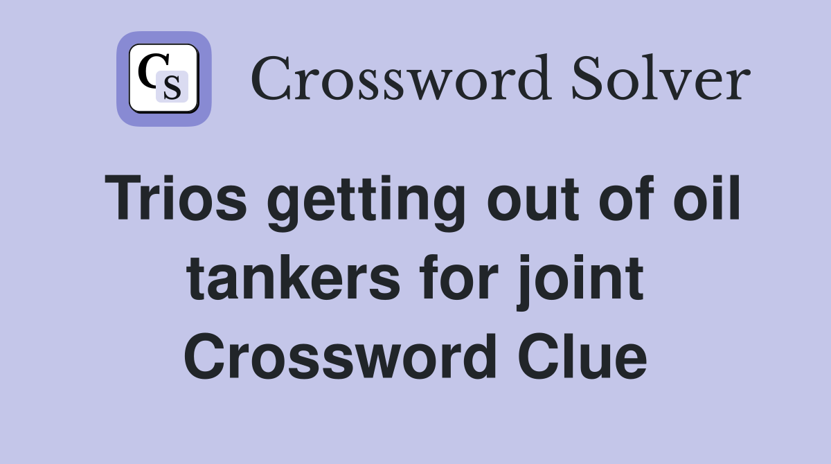 Trios getting out of oil tankers for joint Crossword Clue