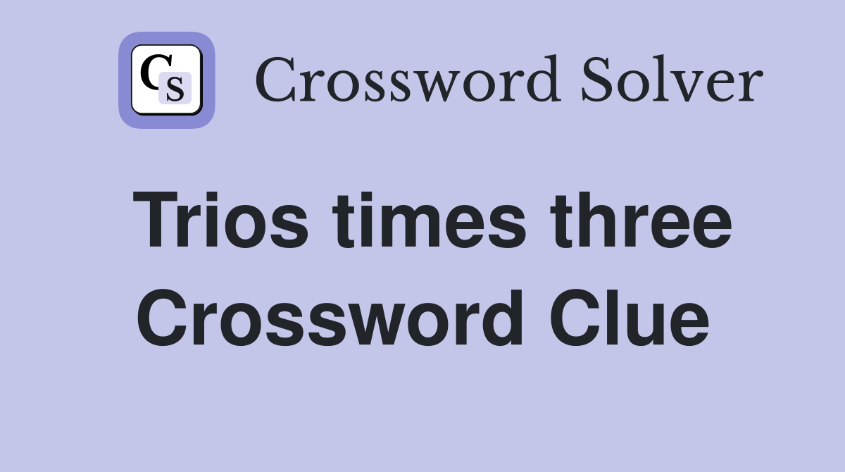 Trios times three Crossword Clue