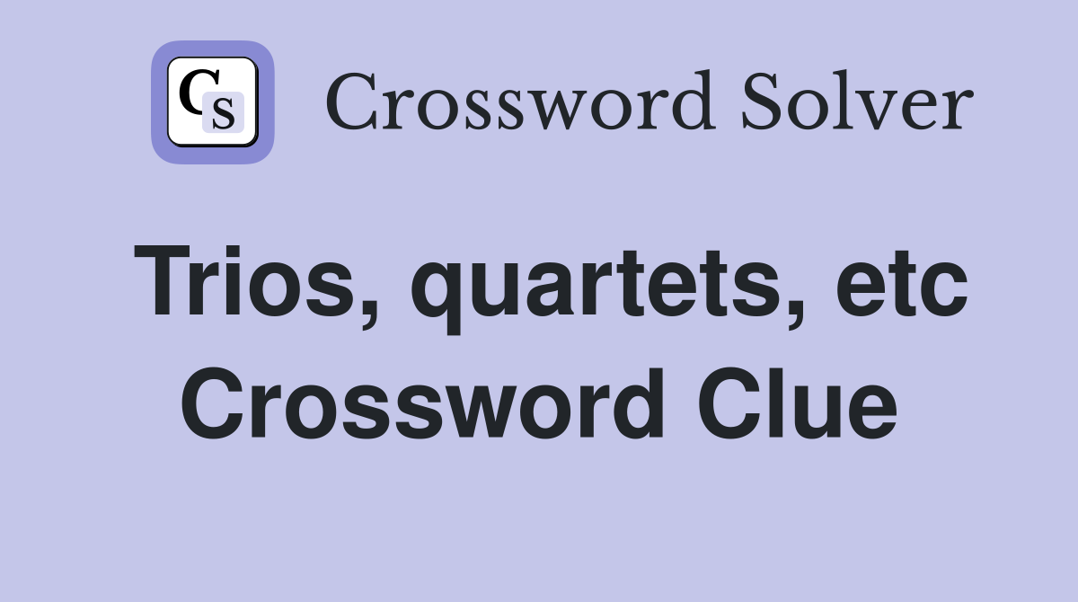 Trios, quartets, etc Crossword Clue