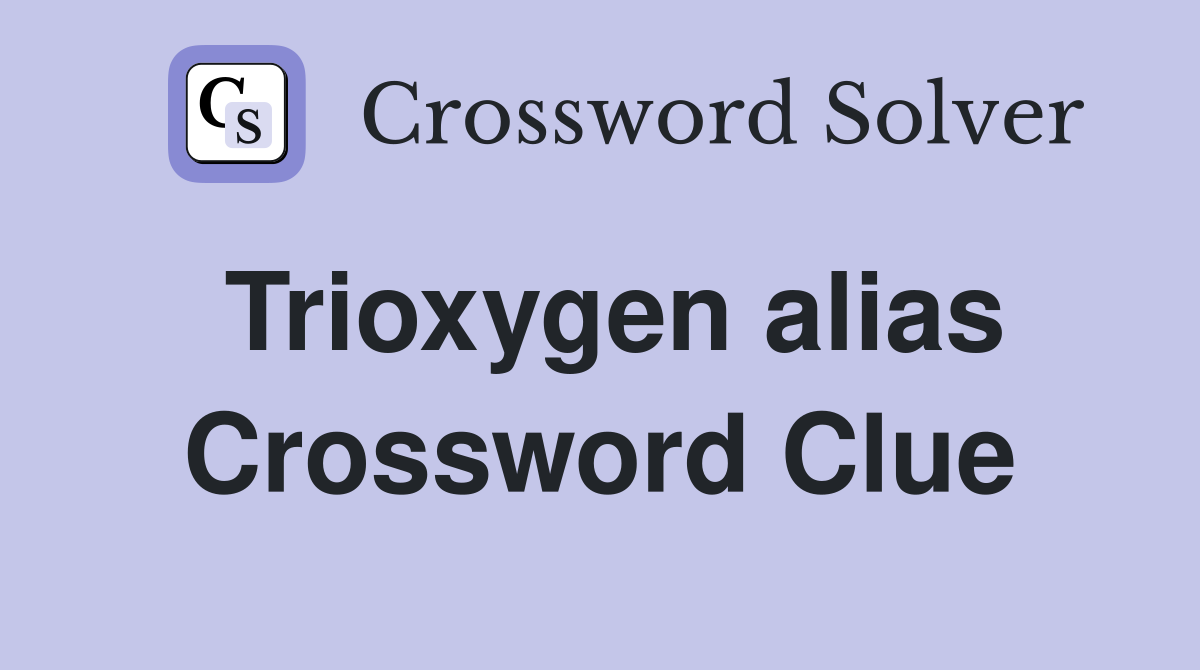 Trioxygen alias Crossword Clue