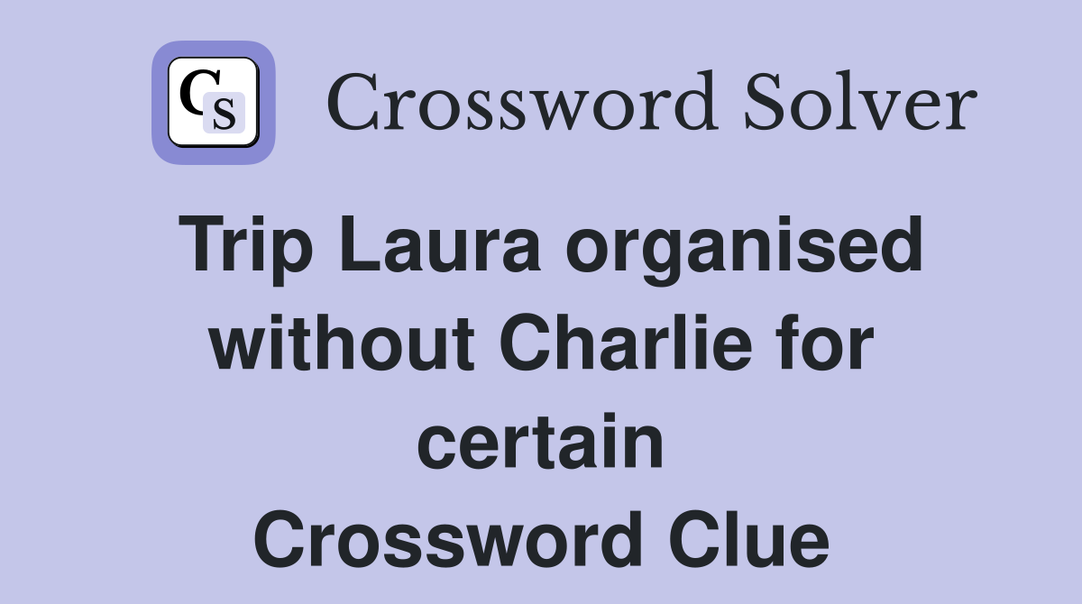 Trip Laura organised without Charlie for certain Crossword Clue