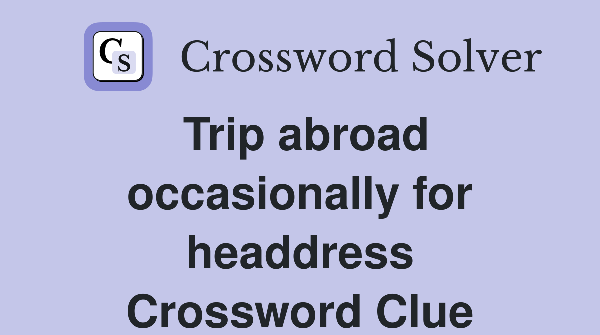 Trip abroad occasionally for headdress Crossword Clue