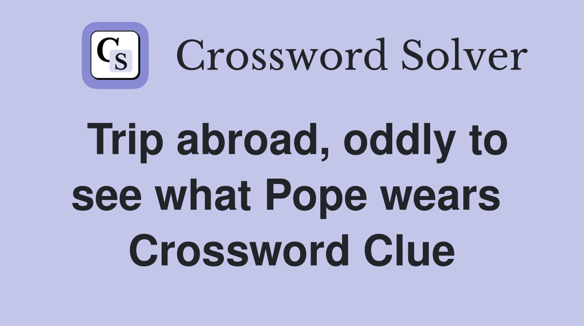 Trip abroad, oddly to see what Pope wears  Crossword Clue