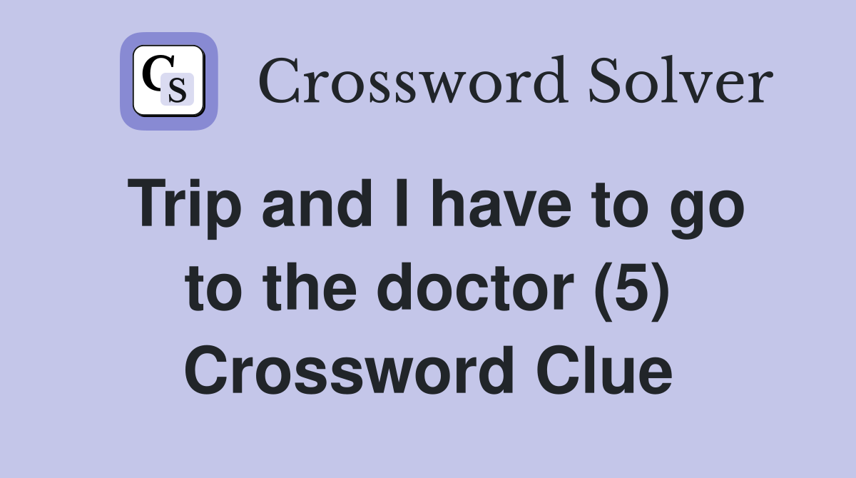 Trip and I have to go to the doctor (5) Crossword Clue