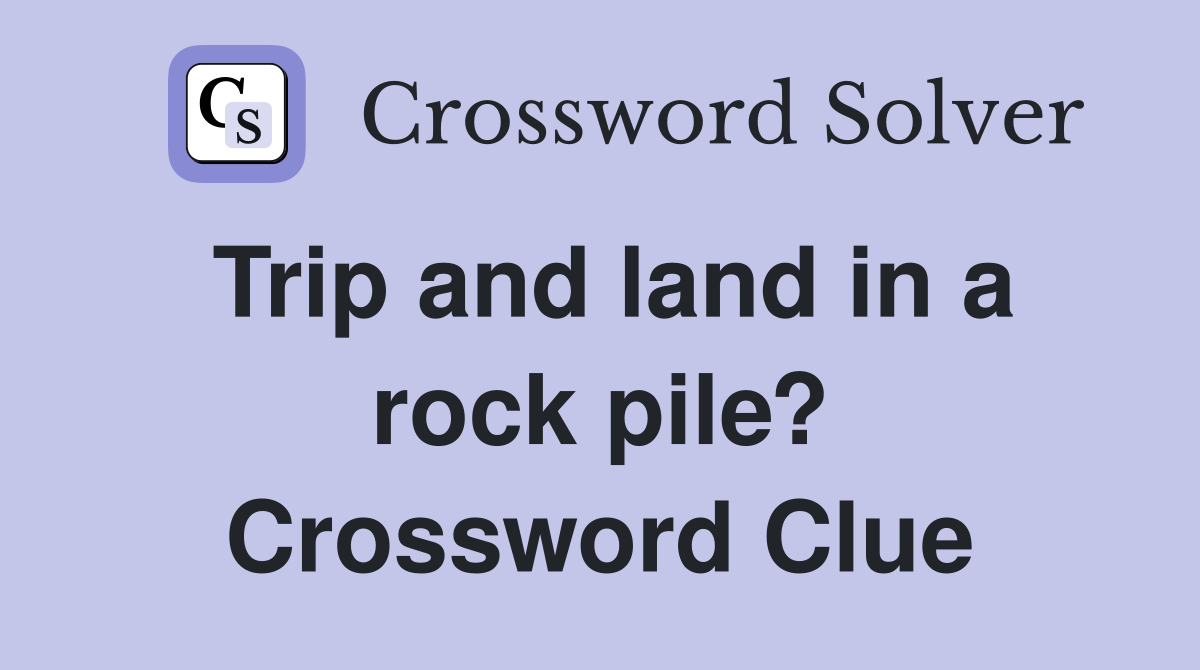 Trip and land in a rock pile? Crossword Clue