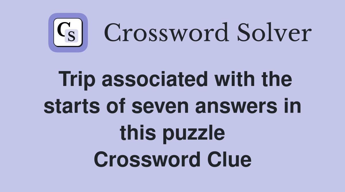 Trip associated with the starts of seven answers in this puzzle Crossword Clue