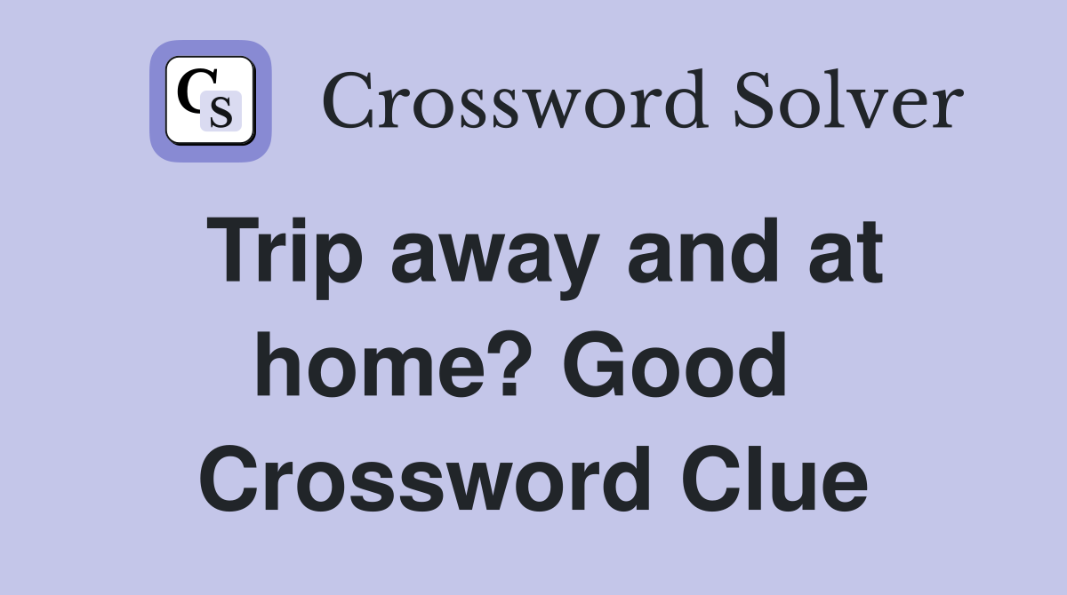 Trip away and at home? Good  Crossword Clue