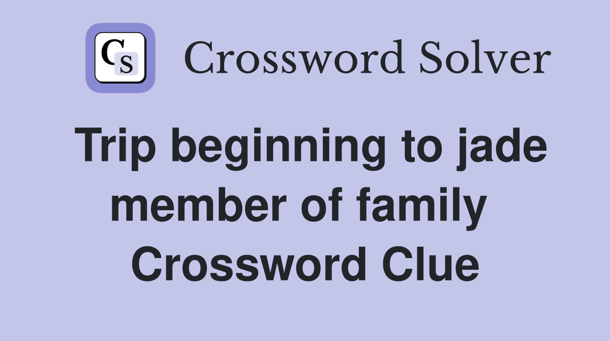 Trip beginning to jade member of family  Crossword Clue
