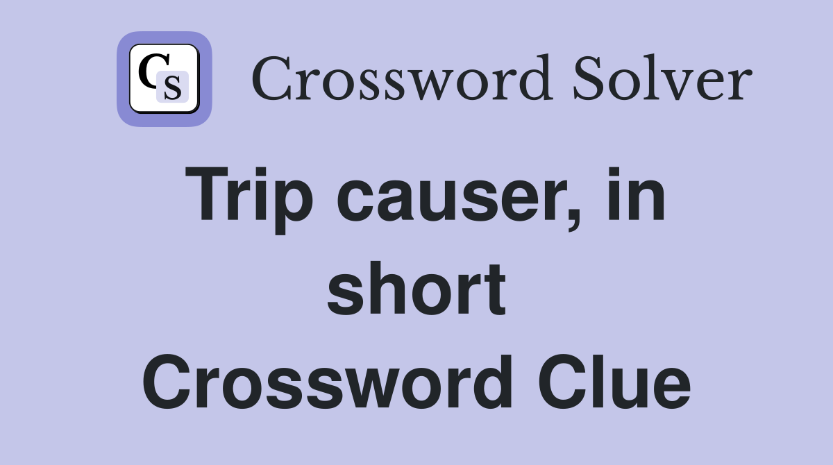 Trip causer, in short Crossword Clue
